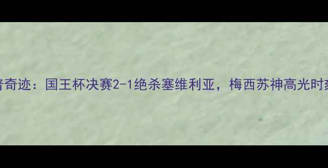 图片 巴萨诺坎普奇迹：国王杯决赛2-1绝杀塞维利亚，梅西苏神高光时刻全回顾！