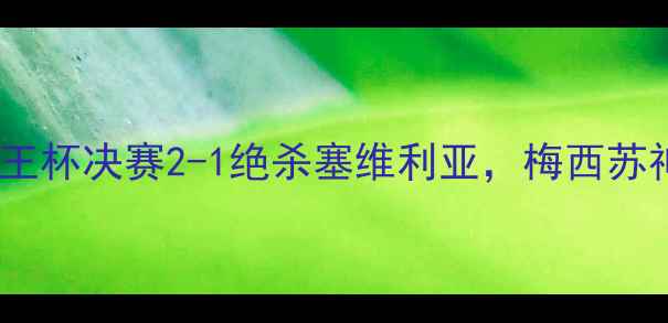 图片 巴萨诺坎普奇迹：国王杯决赛2-1绝杀塞维利亚，梅西苏神高光时刻全回顾！1