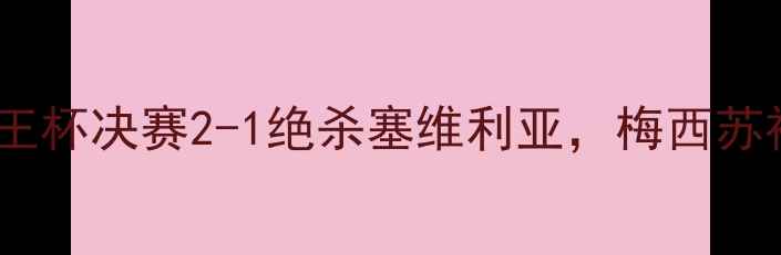 图片 巴萨诺坎普奇迹：国王杯决赛2-1绝杀塞维利亚，梅西苏神高光时刻全回顾！2