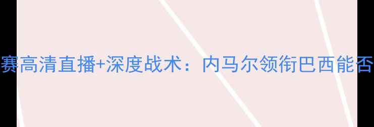 图片 巴西vs哥伦比亚世预赛高清直播+深度战术：内马尔领衔巴西能否终结南美双雄格局？