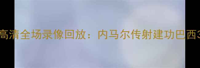图片 巴西vs哥斯达黎加高清全场录像回放：内马尔传射建功巴西3-1力克中北美劲旅