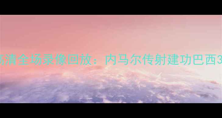 图片 巴西vs哥斯达黎加高清全场录像回放：内马尔传射建功巴西3-1力克中北美劲旅1