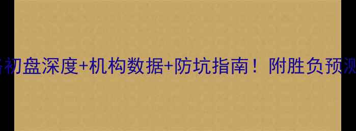 图片 巴西vs塞尔维亚竞猜攻略初盘深度+机构数据+防坑指南！附胜负预测+串关方案（附赠彩蛋）