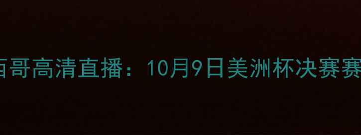 图片 巴西vs墨西哥高清直播：10月9日美洲杯决赛赛况与内幕2