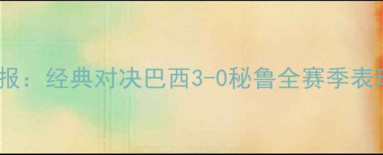 图片 巴西vs秘鲁战报：经典对决巴西3-0秘鲁全赛季表现及未来展望1