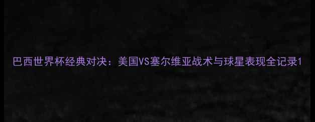 图片 巴西世界杯经典对决：美国VS塞尔维亚战术与球星表现全记录1
