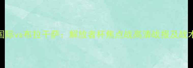 图片 巴西国际vs布拉干萨：解放者杯焦点战高清战报及战术深度