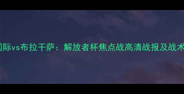 图片 巴西国际vs布拉干萨：解放者杯焦点战高清战报及战术深度1