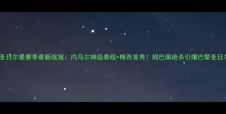 图片 巴黎圣日尔曼赛季最新战报：内马尔神级表现+梅西首秀！姆巴佩绝杀引爆巴黎圣日尔曼2