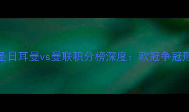 图片 巴黎圣日耳曼vs曼联积分榜深度：欧冠争冠形势大