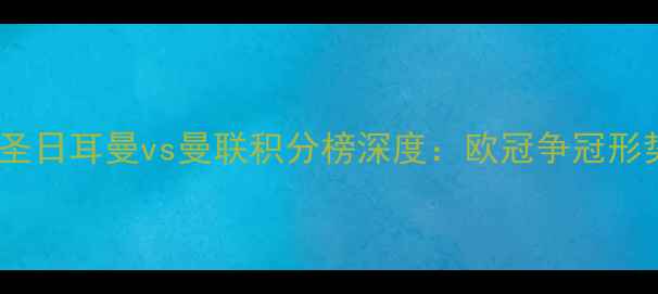 图片 巴黎圣日耳曼vs曼联积分榜深度：欧冠争冠形势大2