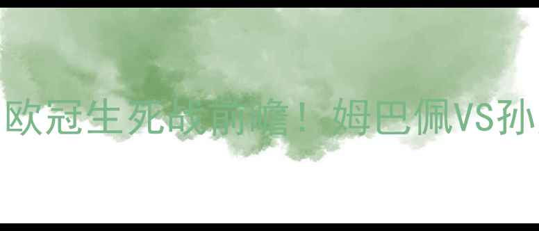 图片 巴黎圣日耳曼vs热刺：欧冠生死战前瞻！姆巴佩VS孙兴慜争四关键战役深度