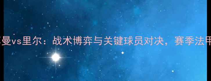 图片 巴黎圣日耳曼vs里尔：战术博弈与关键球员对决，赛季法甲焦点战全1
