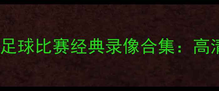 图片 巴黎奥运会足球比赛经典录像合集：高清回放+战术