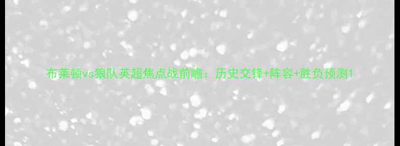 图片 布莱顿vs狼队英超焦点战前瞻：历史交锋+阵容+胜负预测1