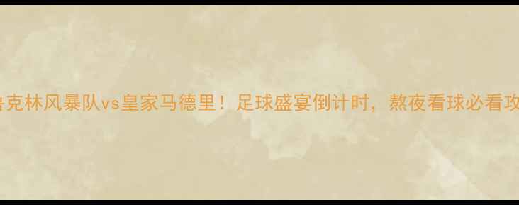 图片 布鲁克林风暴队vs皇家马德里！足球盛宴倒计时，熬夜看球必看攻略2