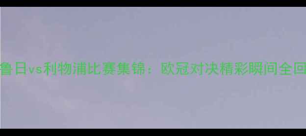 图片 布鲁日vs利物浦比赛集锦：欧冠对决精彩瞬间全回顾