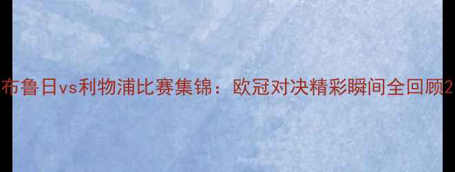 图片 布鲁日vs利物浦比赛集锦：欧冠对决精彩瞬间全回顾2