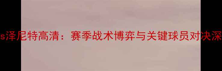 图片 布鲁日vs泽尼特高清：赛季战术博弈与关键球员对决深度分析2