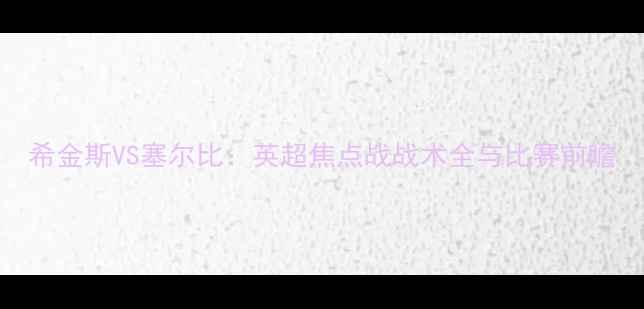 图片 希金斯VS塞尔比：英超焦点战战术全与比赛前瞻