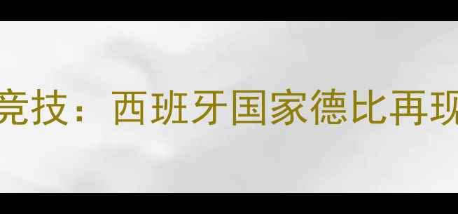 图片 帕纳辛奈科vs毕尔巴鄂竞技：西班牙国家德比再现硝烟，谁能问鼎山城？