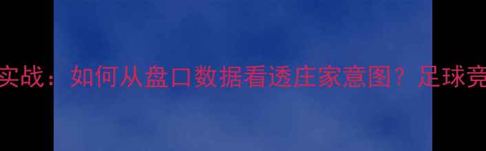 图片 平半盘比赛实战：如何从盘口数据看透庄家意图？足球竞猜入门指南
