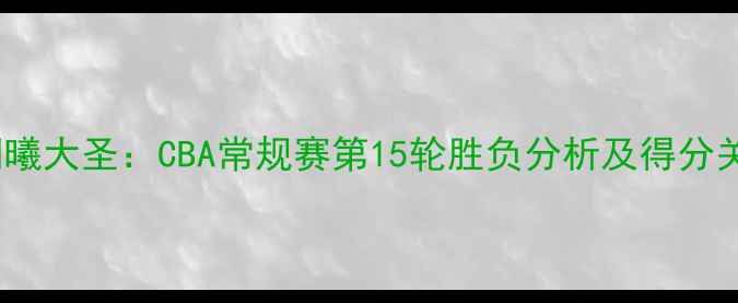 图片 广东宏远vs同曦大圣：CBA常规赛第15轮胜负分析及得分关键数据解读1