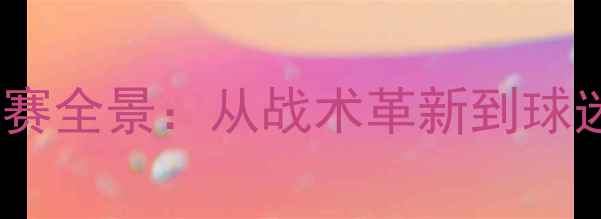 图片 广东队赛季中超联赛全景：从战术革新到球迷互动的观赛指南2