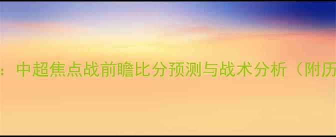 图片 广厦vs广州队：中超焦点战前瞻比分预测与战术分析（附历史交锋数据）