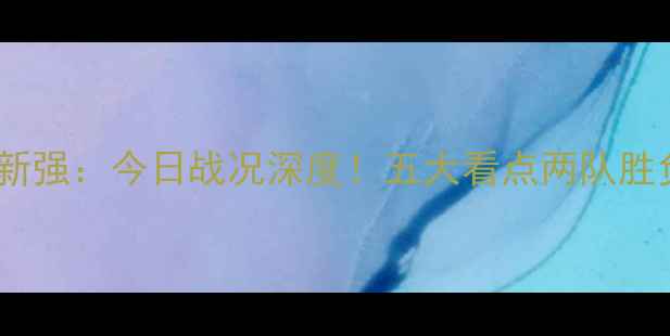 图片 广厦vs新强：今日战况深度！五大看点两队胜负关键1