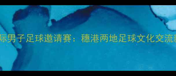 图片 广州国际男子足球邀请赛：穗港两地足球文化交流新标杆1