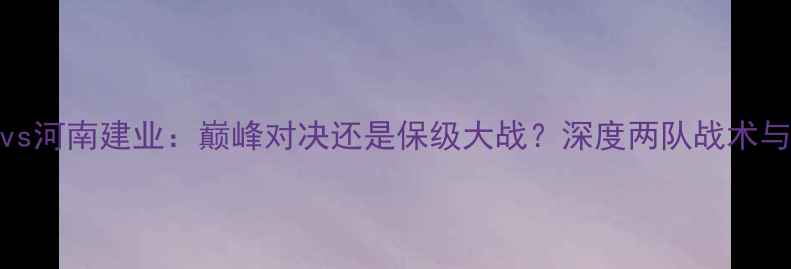 图片 广州恒大vs河南建业：巅峰对决还是保级大战？深度两队战术与争冠前景
