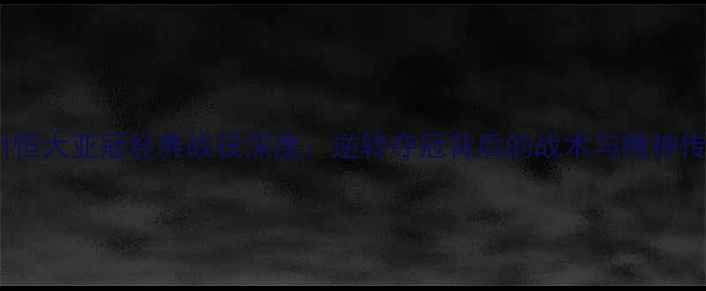 图片 广州恒大亚冠经典战役深度：逆转夺冠背后的战术与精神传奇1
