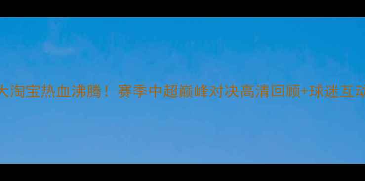 图片 广州恒大淘宝热血沸腾！赛季中超巅峰对决高清回顾+球迷互动全记录