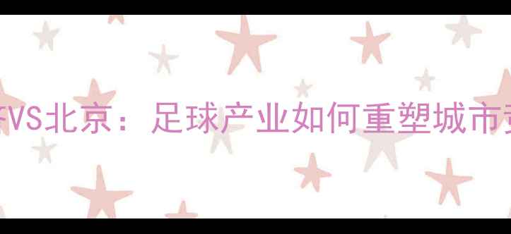 图片 广州经济VS北京：足球产业如何重塑城市竞争力？