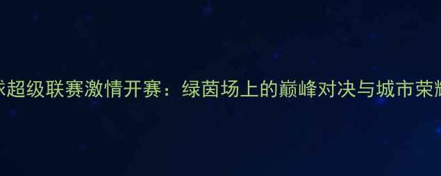 图片 广州足球超级联赛激情开赛：绿茵场上的巅峰对决与城市荣耀的碰撞