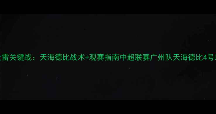 图片 广州队4号王大雷关键战：天海德比战术+观赛指南中超联赛广州队天海德比4号球员战术分析1