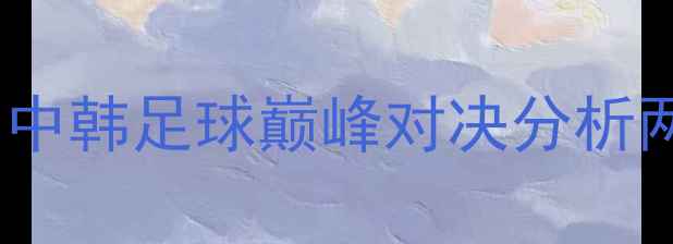 图片 广州队VS水原三星：中韩足球巅峰对决分析两队战术与历史交锋1