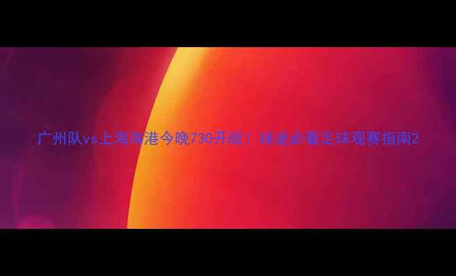 图片 广州队vs上海海港今晚730开战！球迷必看足球观赛指南2