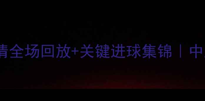 图片 广州队vs上海海港高清全场回放+关键进球集锦｜中超焦点战全网首曝！1