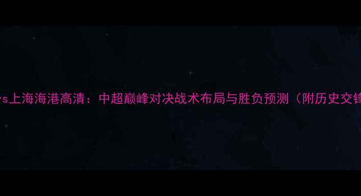 图片 广州队vs上海海港高清：中超巅峰对决战术布局与胜负预测（附历史交锋数据）