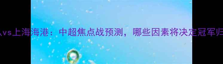 图片 广州队vs上海海港：中超焦点战预测，哪些因素将决定冠军归属？1