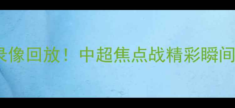 图片 广州队vs大连人队高清录像回放！中超焦点战精彩瞬间合集（附赛事分析）🔥1