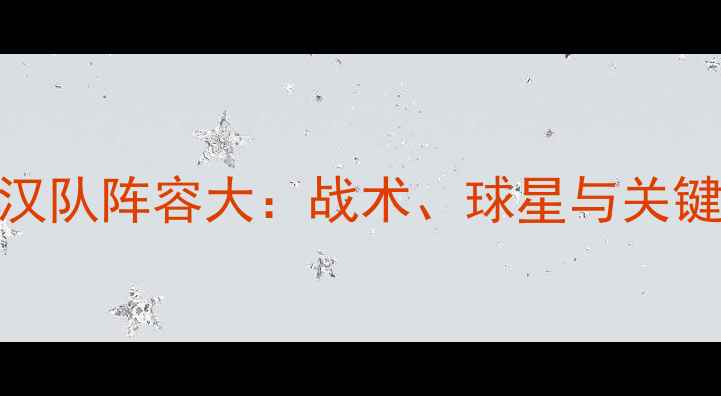 图片 广州队vs武汉队阵容大：战术、球星与关键对决全盘点