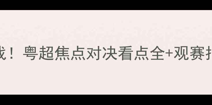 图片 广州队德比战！粤超焦点对决看点全+观赛指南🏟️⚽️