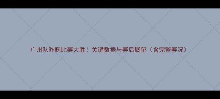 图片 广州队昨晚比赛大胜！关键数据与赛后展望（含完整赛况）