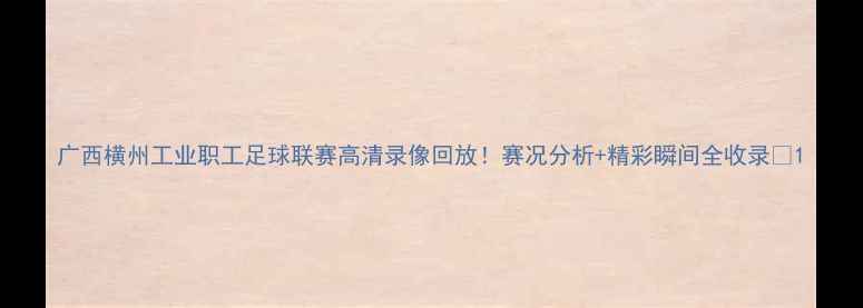 图片 广西横州工业职工足球联赛高清录像回放！赛况分析+精彩瞬间全收录🏆1