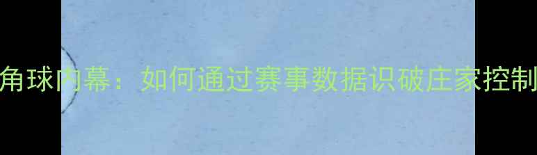 图片 庄家操控角球内幕：如何通过赛事数据识破庄家控制角球技巧