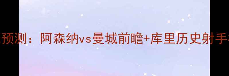 图片 库里vs莱斯特城进球预测：阿森纳vs曼城前瞻+库里历史射手榜+英超赛季数据全2