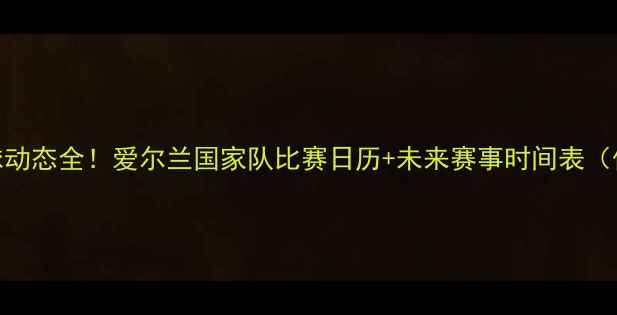 图片 康纳·麦格雷戈足球动态全！爱尔兰国家队比赛日历+未来赛事时间表（保姆级整理）🏟️⚽